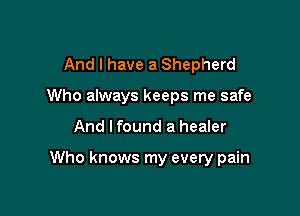 And I have a Shepherd
Who always keeps me safe

And I found a healer

Who knows my every pain