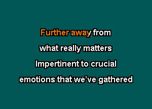 Further away from
what really matters

lmpertinent to crucial

emotions that we've gathered