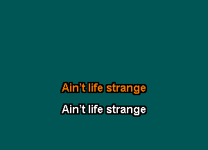 AinT life strange

Ain't life strange