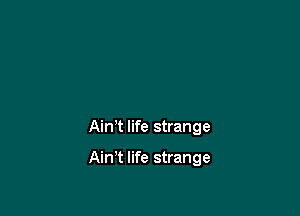 AinT life strange

Ain't life strange