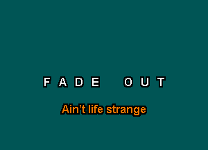 FADE OUT

Ain't life strange