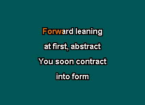 Fomard leaning

at first, abstract
You soon contract

into form