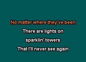 No matter where they've been
There are lights on

sparklin' towers

That I'll never see again