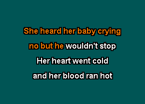 She heard her baby crying

no but he wouldn't stop
Her heart went cold

and her blood ran hot