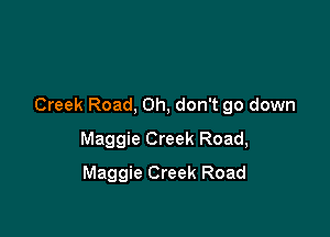 Creek Road, Oh, don't go down

Maggie Creek Road,
Maggie Creek Road