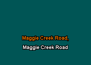 Maggie Creek Road,

Maggie Creek Road