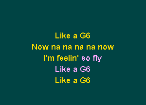 Like a 66
Now na na na na now

I'm feelin' so fly
Like a G6
Like a GS