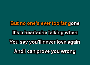 But no one's ever too far gone

It's a heartache talking when

You say you'll never love again

And I can prove you wrong