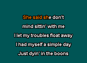 She said she don't

mind sittin' with me

I let my troubles float away

I had myselfa simple day

Just dyin' in the boons