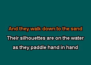 And they walk down to the sand

Their silhouettes are on the water

as they paddle hand in hand