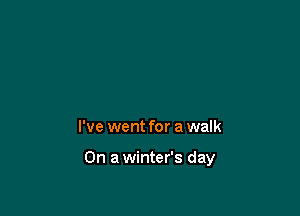 I've went for a walk

On a winter's day