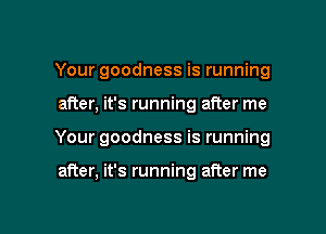 Your goodness is running
after, it's running after me

Your goodness is running

after, it's running after me

Q