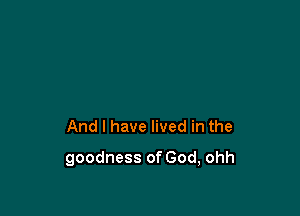 Andlhavenvedinthe

goodnessofGod,ohh