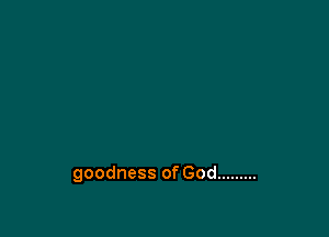 goodness of God .........