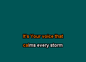 It's Your voice that

calms every storm