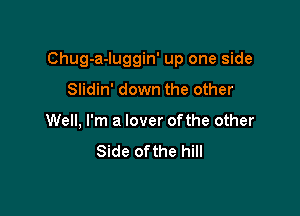 Chug-a-Iuggin' up one side

Slidin' down the other
Well, I'm a lover ofthe other

Side ofthe hill