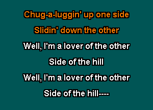 Chug-a-Iuggin' up one side

Slidin' down the other
Well, I'm a lover ofthe other
Side ofthe hill
Well, I'm a lover ofthe other
Side ofthe hill----