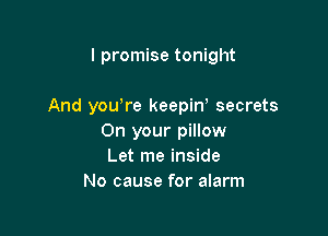 I promise tonight

And you,re keepin' secrets

On your pillow
Let me inside
No cause for alarm