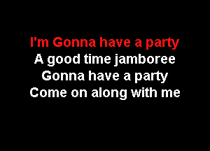 I'm Gonna have a party
A good time jamboree

Gonna have a party
Come on along with me