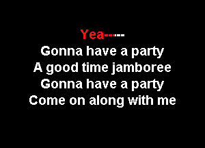 Yea -----
Gonna have a party
A good time jamboree

Gonna have a party
Come on along with me