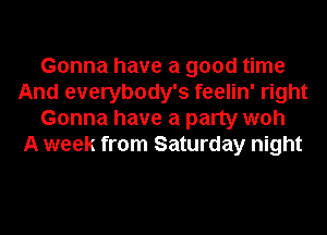 Gonna have a good time
And everybody's feelin' right
Gonna have a party woh
A week from Saturday night