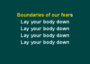 Boundaries of our fears
Lay your body down
Lay your body down

Lay your body down
Lay your body down