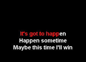 It's got to happen
Happen sometime
Maybe this time I'll win