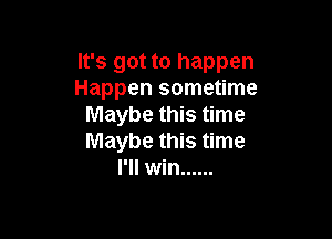 It's got to happen
Happen sometime
Maybe this time

Maybe this time
I'll win ......