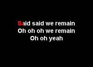 Said said we remain
Oh oh oh we remain

Oh oh yeah