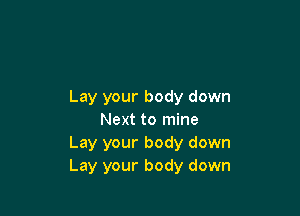 Lay your body down

Next to mine
Lay your body down
Lay your body down