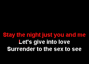Stay the nightjust you and me
Let's give into love
Surrender to the sex to see