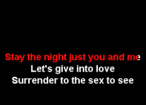 Stay the nightjust you and me
Let's give into love
Surrender to the sex to see