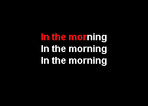 In the morning
In the morning

In the morning