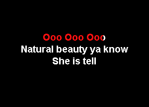 OooOooOoo
Natural beauty ya know

She is tell