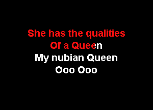 She has the qualities
Of a Queen

My nubian Queen
000 000