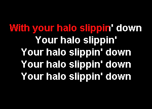 With your halo slippin' down
Your halo slippin'
Your halo slippin' down
Your halo slippin' down
Your halo slippin' down