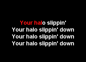 Your halo slippin'
Your halo slippin' down

Your halo slippin' down
Your halo slippin' down