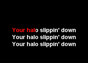 Your halo slippin' down

Your halo slippin' down
Your halo slippin' down