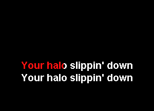 Your halo slippin' down
Your halo slippin' down