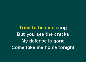 Tried to be so strong

But you see the cracks
My defense is gone
Come take me home tonight