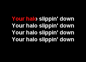 Your halo slippin' down
Your halo slippin' down

Your halo slippin' down
Your halo slippin' down