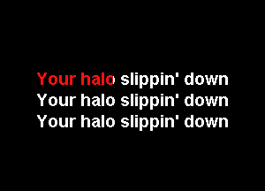 Your halo slippin' down

Your halo slippin' down
Your halo slippin' down