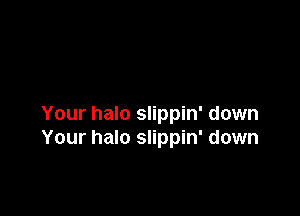 Your halo slippin' down
Your halo slippin' down