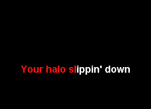 Your halo slippin' down