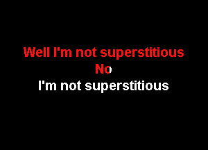 Well I'm not superstitious
No

I'm not superstitious