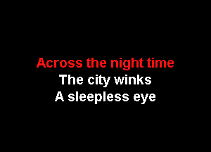 Across the night time

The city winks
A sleepless eye