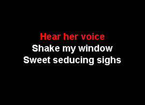 Hear her voice
Shake my window

Sweet seducing sighs