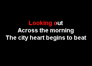 Looking out
Across the morning

The city heart begins to beat