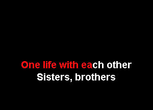 One life with each other
Sisters, brothers