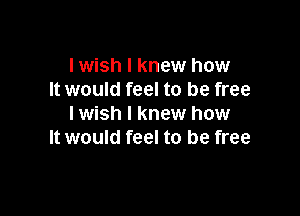 I wish I knew how
It would feel to be free

Iwish I knew how
It would feel to be free